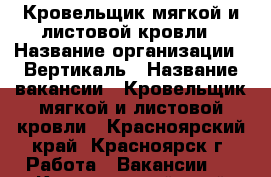 Кровельщик мягкой и листовой кровли › Название организации ­ Вертикаль › Название вакансии ­ Кровельщик мягкой и листовой кровли - Красноярский край, Красноярск г. Работа » Вакансии   . Красноярский край,Красноярск г.